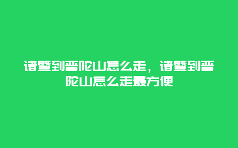 诸暨到普陀山怎么走，诸暨到普陀山怎么走最方便