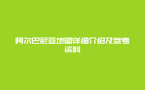 阿尔巴尼亚地图详细介绍及参考资料