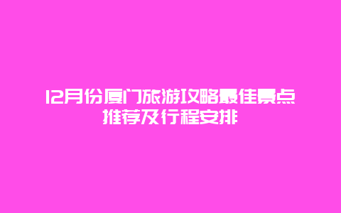 12月份厦门旅游攻略最佳景点推荐及行程安排