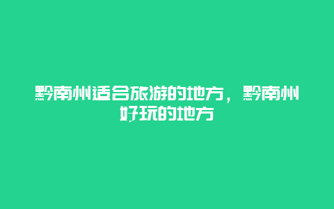 黔南州适合旅游的地方，黔南州好玩的地方