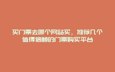 买门票去哪个网站买，推荐几个值得信赖的门票购买平台