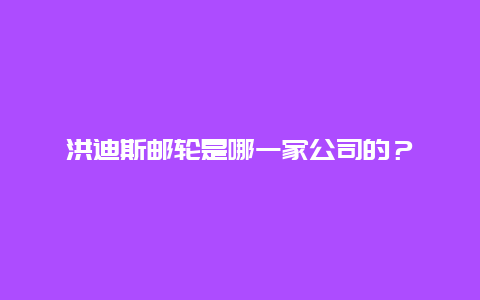 洪迪斯邮轮是哪一家公司的？