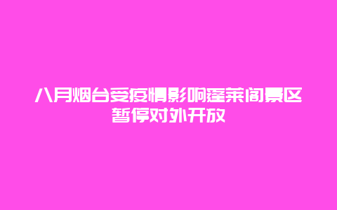 八月烟台受疫情影响蓬莱阁景区暂停对外开放