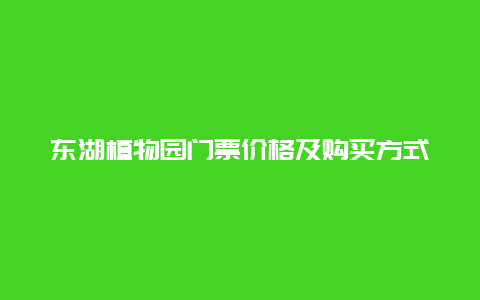 东湖植物园门票价格及购买方式