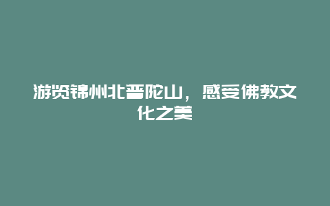 游览锦州北普陀山，感受佛教文化之美