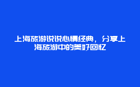 上海旅游说说心情经典，分享上海旅游中的美好回忆