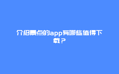 介绍景点的app有哪些值得下载？