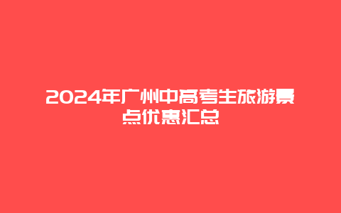 2024年广州中高考生旅游景点优惠汇总