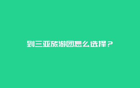 到三亚旅游团怎么选择？