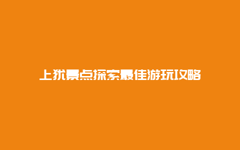 上犹景点探索最佳游玩攻略