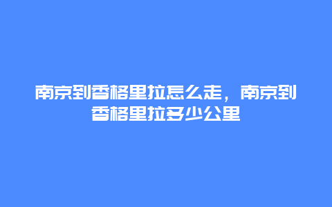 南京到香格里拉怎么走，南京到香格里拉多少公里