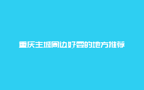 重庆主城周边好耍的地方推荐