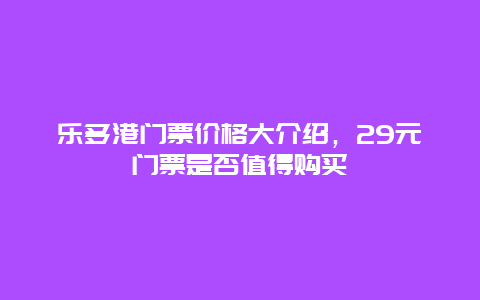 乐多港门票价格大介绍，29元门票是否值得购买