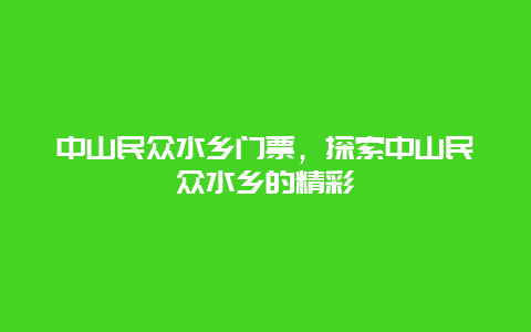 中山民众水乡门票，探索中山民众水乡的精彩