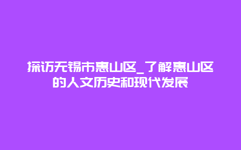 探访无锡市惠山区_了解惠山区的人文历史和现代发展