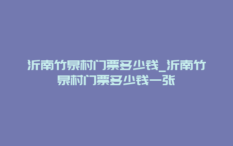 沂南竹泉村门票多少钱_沂南竹泉村门票多少钱一张