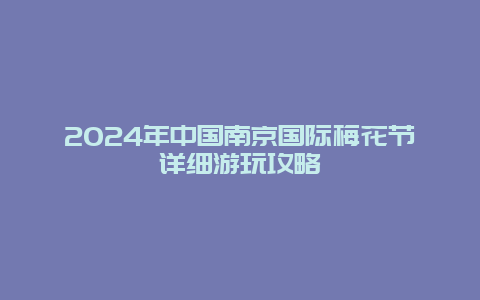 2024年中国南京国际梅花节详细游玩攻略