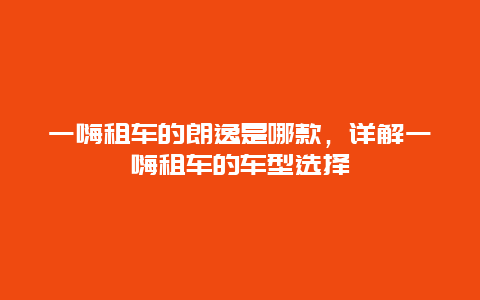 一嗨租车的朗逸是哪款，详解一嗨租车的车型选择