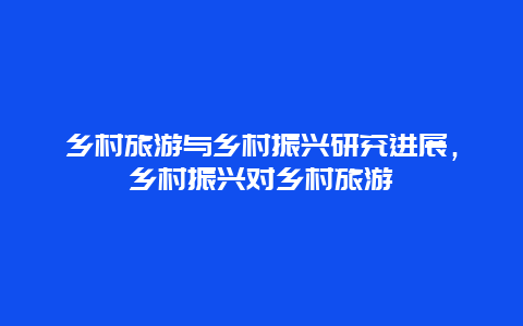 乡村旅游与乡村振兴研究进展，乡村振兴对乡村旅游