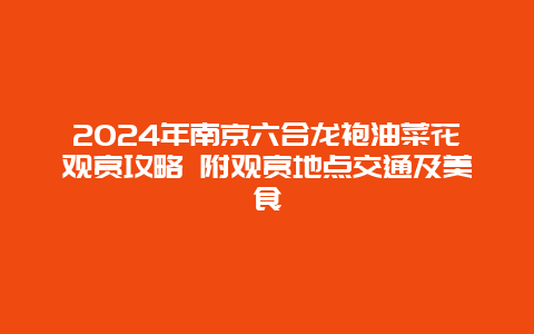 2024年南京六合龙袍油菜花观赏攻略 附观赏地点交通及美食