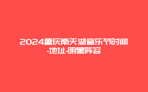 2024重庆南天湖音乐节时间-地址-明星阵容