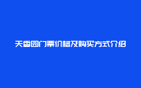 天香园门票价格及购买方式介绍