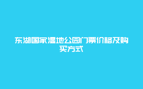 东湖国家湿地公园门票价格及购买方式