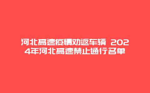 河北高速疫情劝返车辆 2024年河北高速禁止通行名单