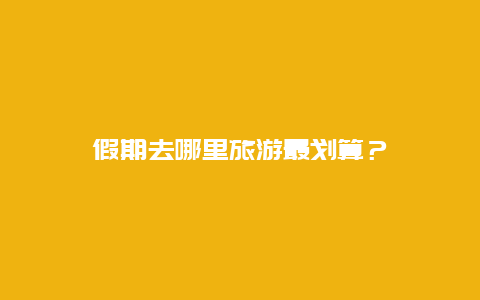 假期去哪里旅游最划算？