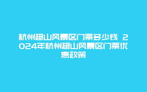 杭州超山风景区门票多少钱 2024年杭州超山风景区门票优惠政策