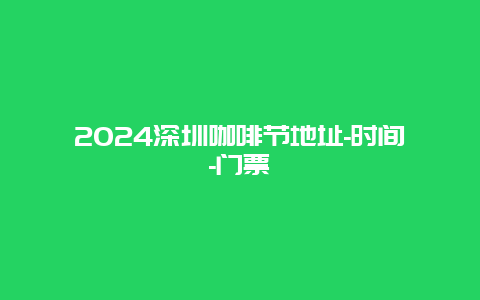 2024深圳咖啡节地址-时间-门票