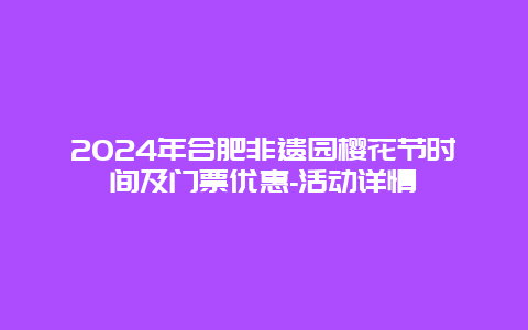 2024年合肥非遗园樱花节时间及门票优惠-活动详情