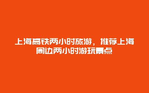 上海高铁两小时旅游，推荐上海周边两小时游玩景点