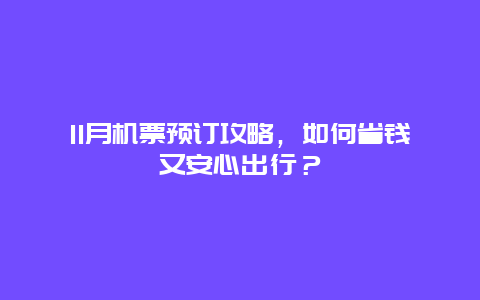 11月机票预订攻略，如何省钱又安心出行？