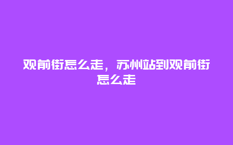 观前街怎么走，苏州站到观前街怎么走