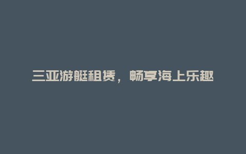 三亚游艇租赁，畅享海上乐趣