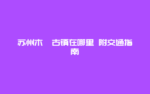 苏州木渎古镇在哪里 附交通指南