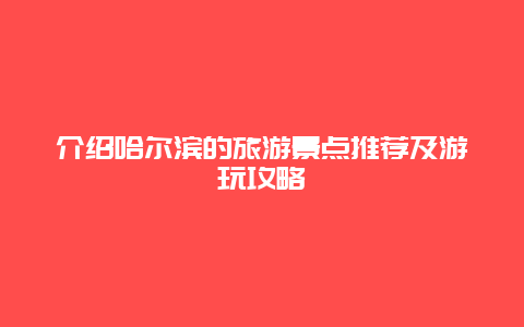 介绍哈尔滨的旅游景点推荐及游玩攻略