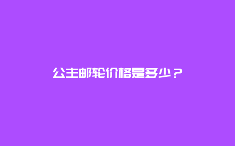 公主邮轮价格是多少？