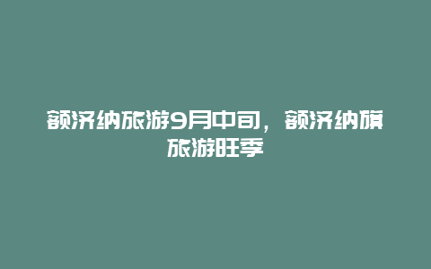 额济纳旅游9月中旬，额济纳旗旅游旺季