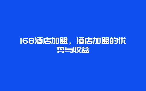 168酒店加盟，酒店加盟的优势与收益