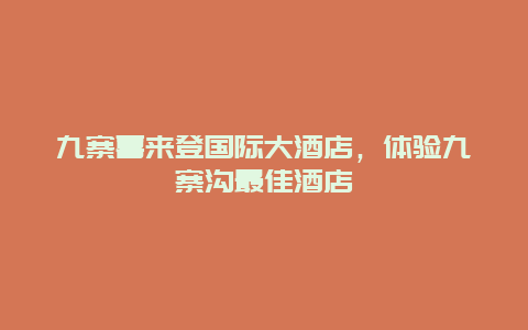 九寨喜来登国际大酒店，体验九寨沟最佳酒店