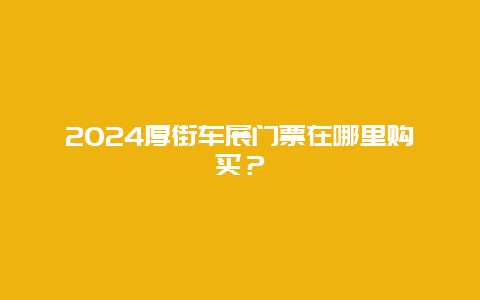 2024厚街车展门票在哪里购买？