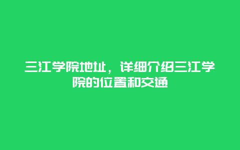 三江学院地址，详细介绍三江学院的位置和交通