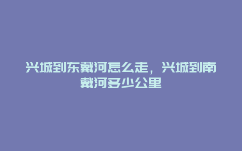 兴城到东戴河怎么走，兴城到南戴河多少公里