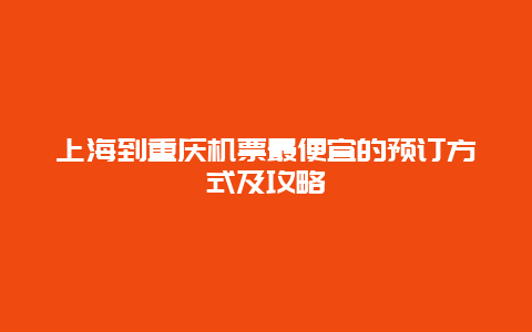 上海到重庆机票最便宜的预订方式及攻略