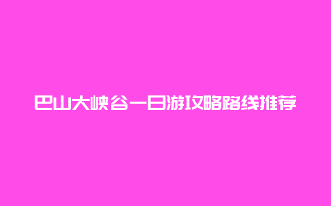 巴山大峡谷一日游攻略路线推荐