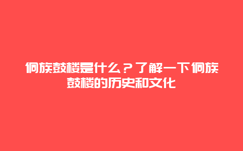 侗族鼓楼是什么？了解一下侗族鼓楼的历史和文化