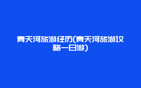 青天河旅游经历(青天河旅游攻略一日游)