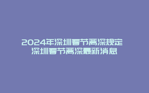 2024年深圳春节离深规定 深圳春节离深最新消息